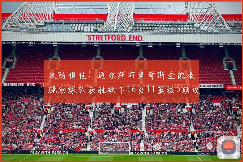 攻防俱佳！迈尔斯布里奇斯全能表现助球队获胜砍下16分11篮板5助攻3盖帽正负值高达18