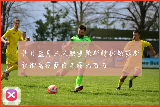 昔日蓝月三叉戟重聚斯特林热苏斯领衔高薪萨内年薪九百万