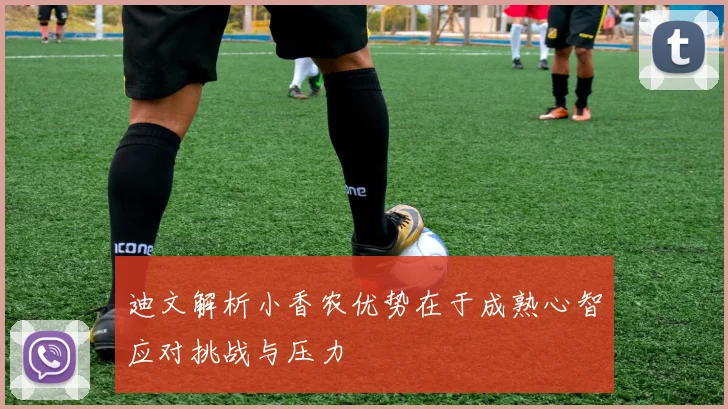 迪文解析小香农优势在于成熟心智应对挑战与压力