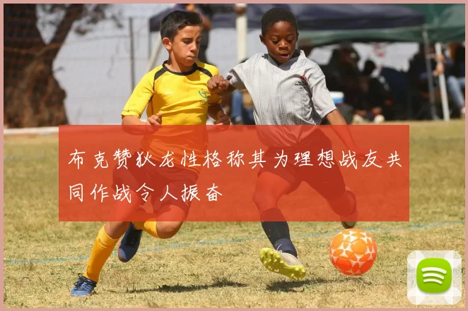 布克赞狄龙性格称其为理想战友共同作战令人振奋
