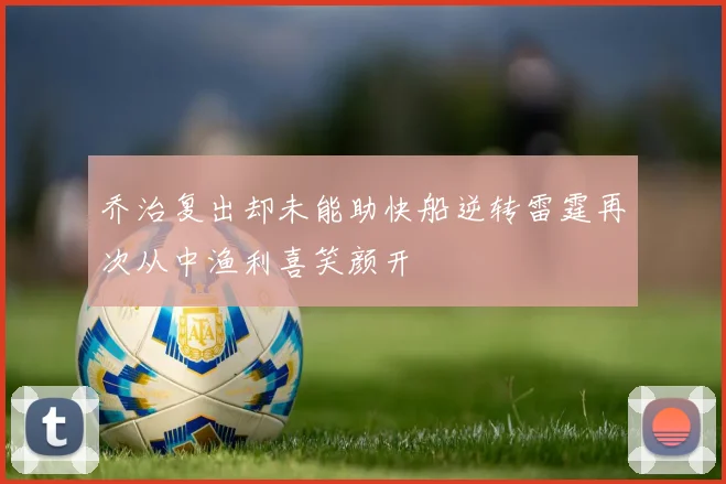乔治复出却未能助快船逆转雷霆再次从中渔利喜笑颜开