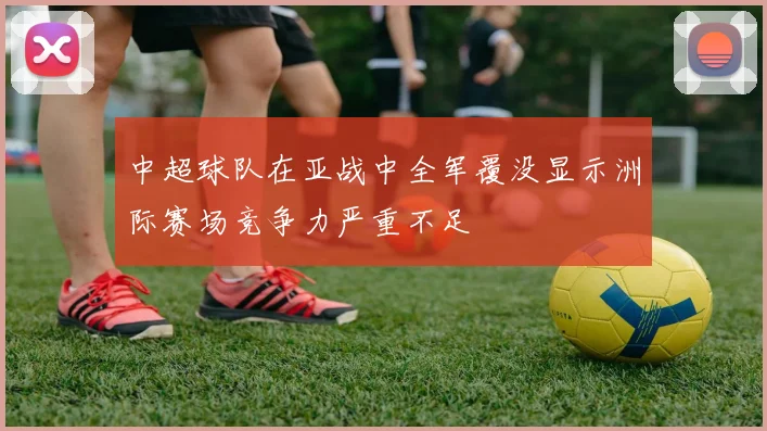 中超球队在亚战中全军覆没显示洲际赛场竞争力严重不足