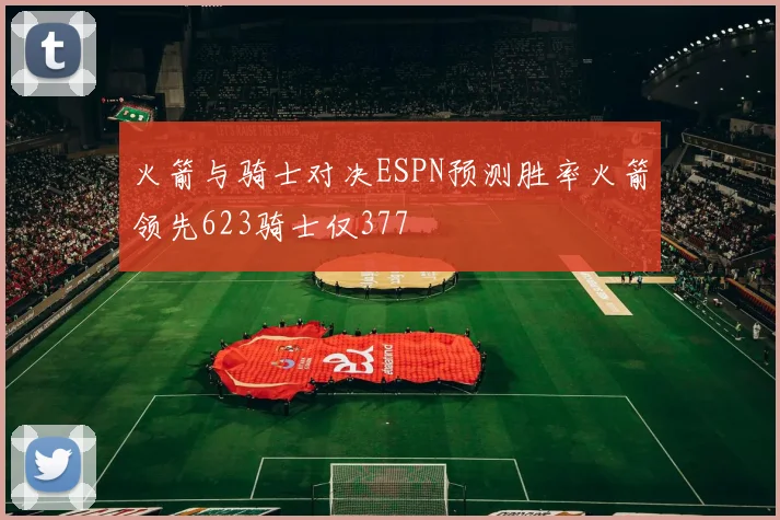 火箭与骑士对决ESPN预测胜率火箭领先623骑士仅377