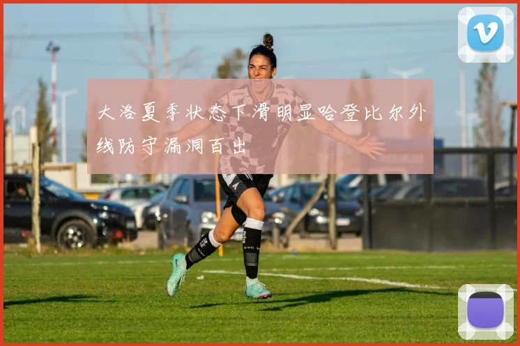 大洛夏季状态下滑明显哈登比尔外线防守漏洞百出