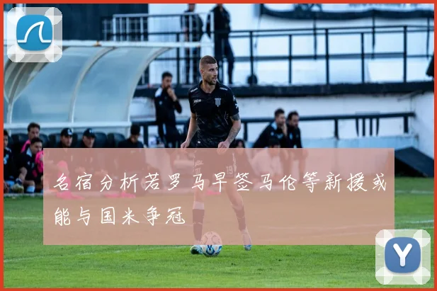 名宿分析若罗马早签马伦等新援或能与国米争冠