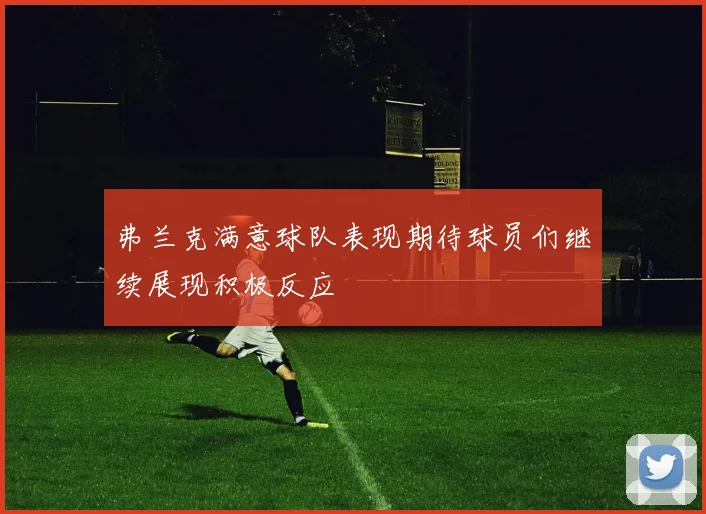 弗兰克满意球队表现期待球员们继续展现积极反应