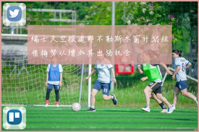 瑞士天空报道那不勒斯冬窗计划租借梅努以增加其出场机会