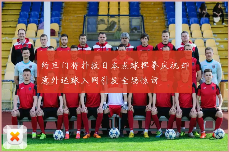 约旦门将扑救日本点球挥拳庆祝却意外送球入网引发全场惊讶