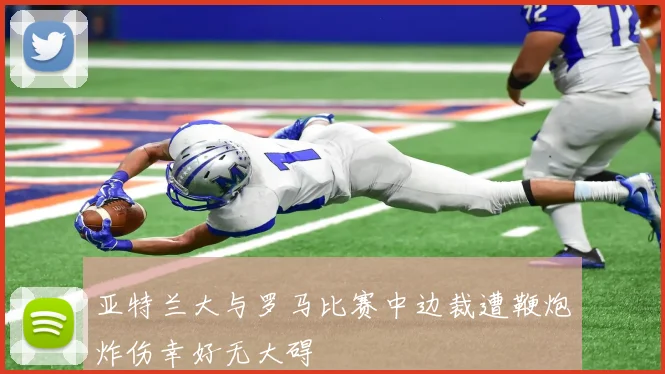 亚特兰大与罗马比赛中边裁遭鞭炮炸伤幸好无大碍