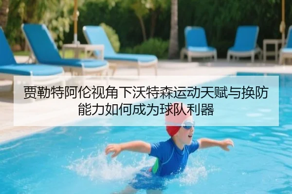 贾勒特阿伦视角下沃特森运动天赋与换防能力如何成为球队利器 | LDSPORTS